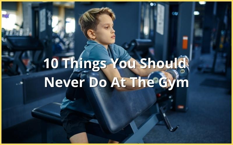 10 Things You Should Never Do At The Gym