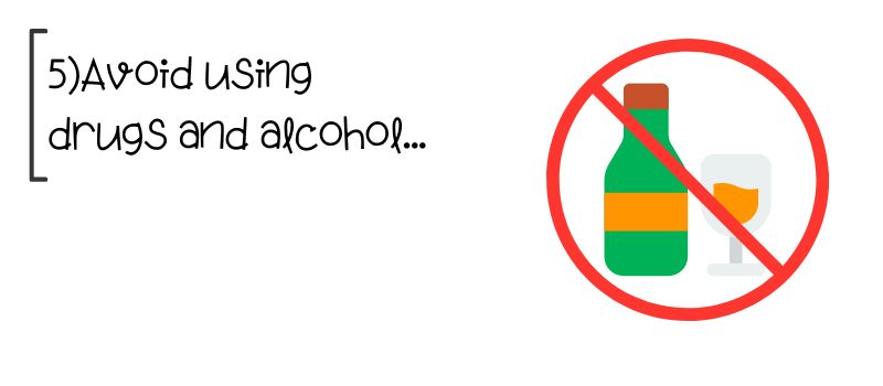 5) Avoid using drugs and alcohol