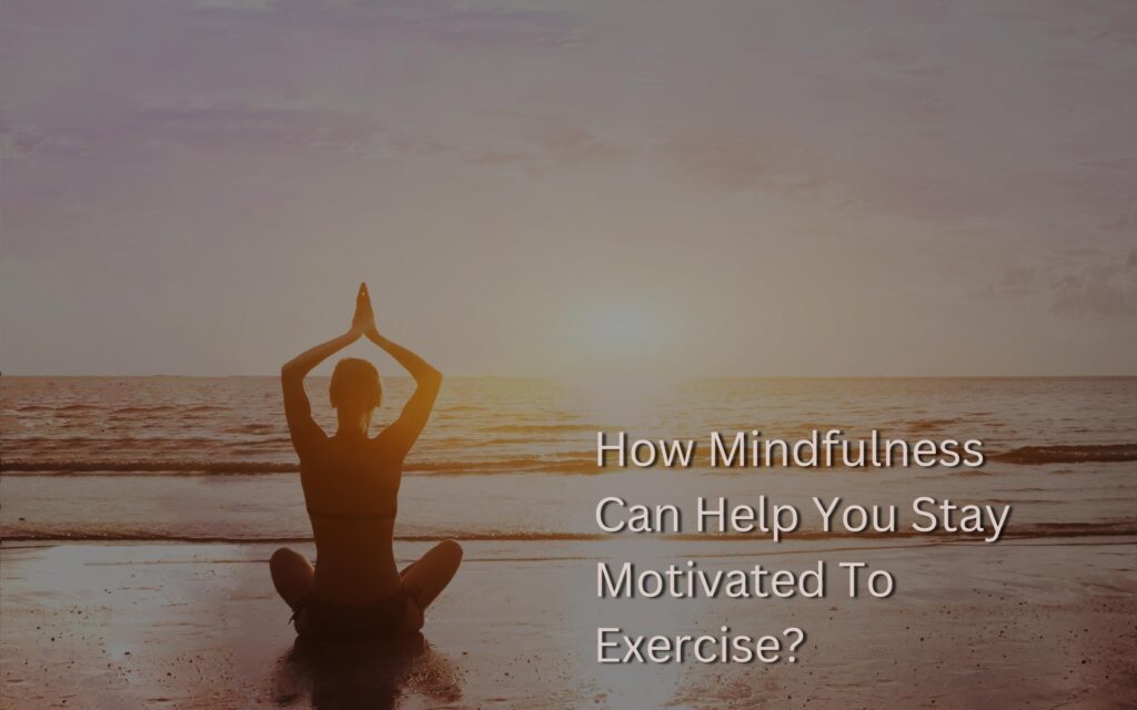 How Mindfulness Can Help You Stay Motivated To Exercise?