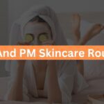 AM And PM Skincare Routine