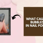 What Causes Bubbles in Nail Polish